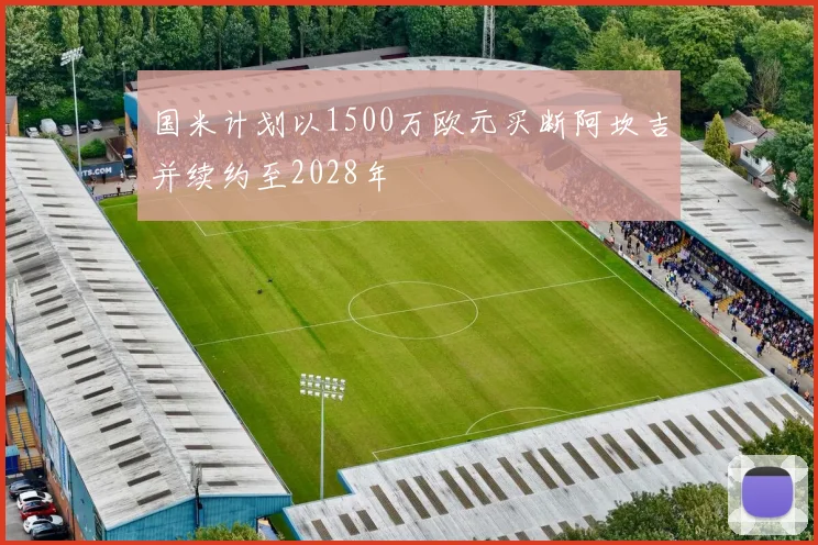 国米计划以1500万欧元买断阿坎吉并续约至2028年