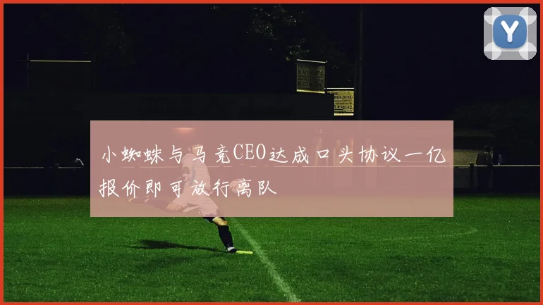 小蜘蛛与马竞CEO达成口头协议一亿报价即可放行离队