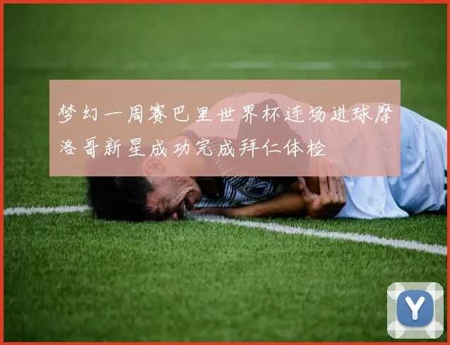 梦幻一周赛巴里世界杯连场进球摩洛哥新星成功完成拜仁体检