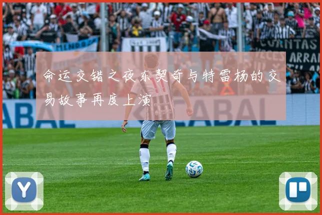 命运交错之夜东契奇与特雷杨的交易故事再度上演