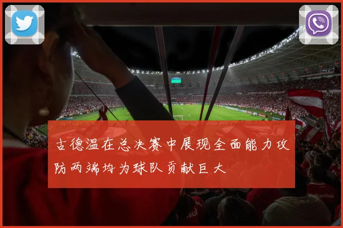 古德温在总决赛中展现全面能力攻防两端均为球队贡献巨大