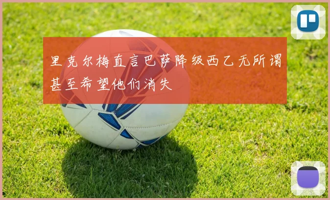 里克尔梅直言巴萨降级西乙无所谓甚至希望他们消失