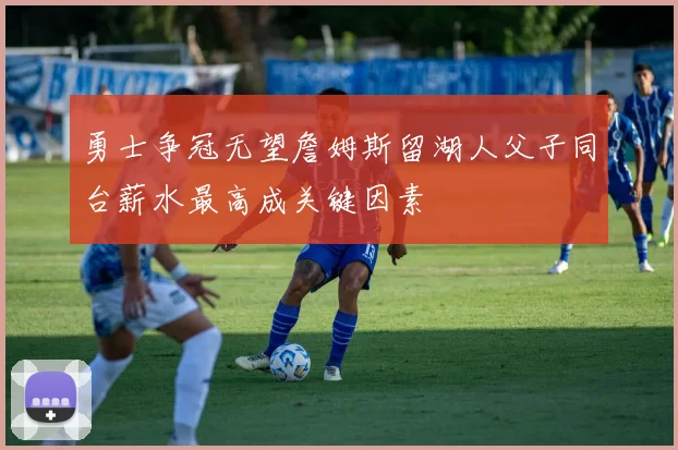 勇士争冠无望詹姆斯留湖人父子同台薪水最高成关键因素