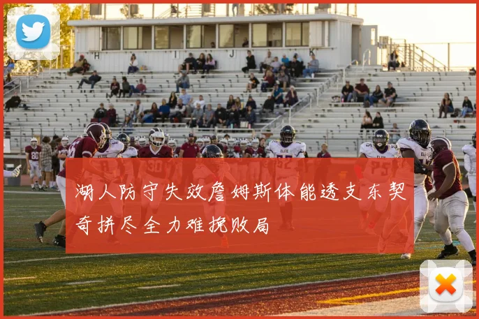 湖人防守失效詹姆斯体能透支东契奇拼尽全力难挽败局