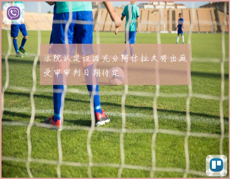 法院认定证据充分阿什拉夫将出庭受审审判日期待定