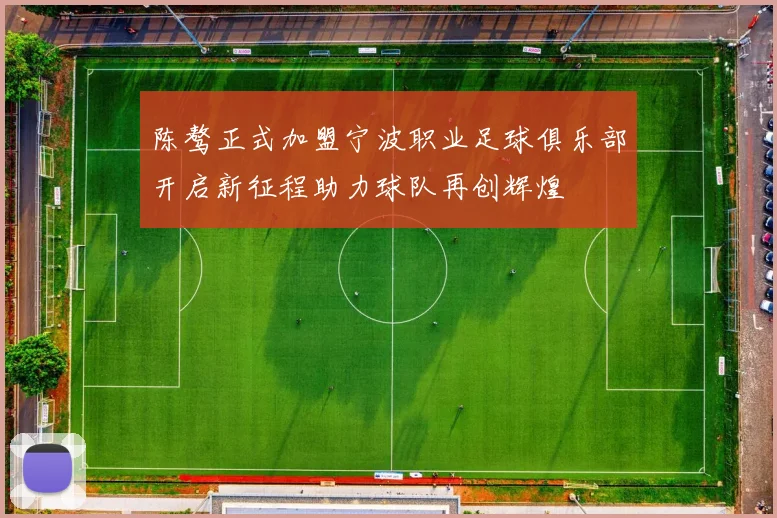 陈骜正式加盟宁波职业足球俱乐部开启新征程助力球队再创辉煌
