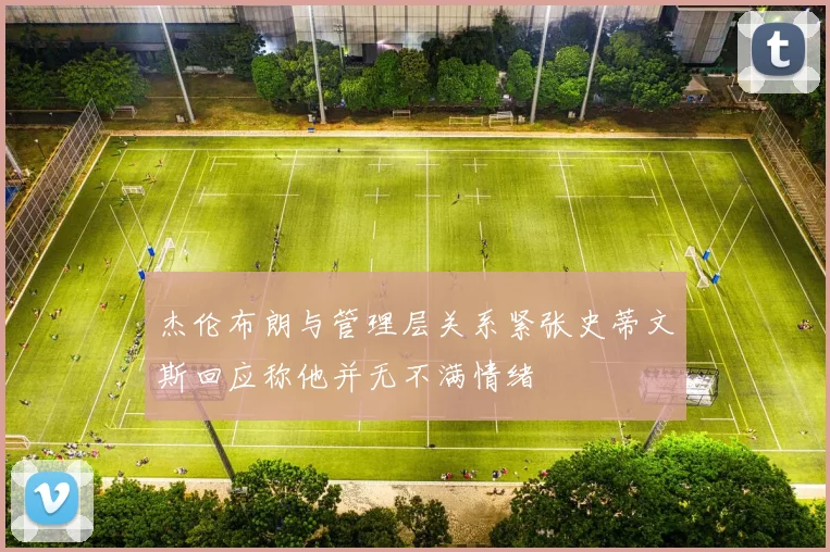 杰伦布朗与管理层关系紧张史蒂文斯回应称他并无不满情绪