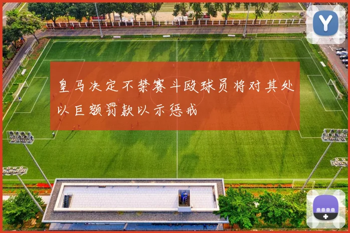 皇马决定不禁赛斗殴球员将对其处以巨额罚款以示惩戒