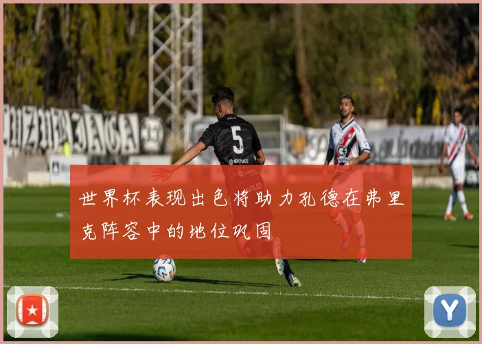 世界杯表现出色将助力孔德在弗里克阵容中的地位巩固