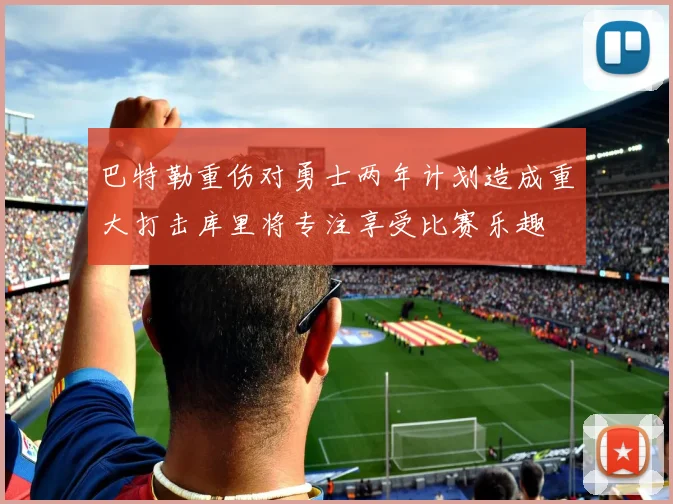 巴特勒重伤对勇士两年计划造成重大打击库里将专注享受比赛乐趣