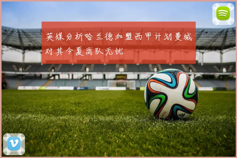 英媒分析哈兰德加盟西甲计划曼城对其今夏离队无忧