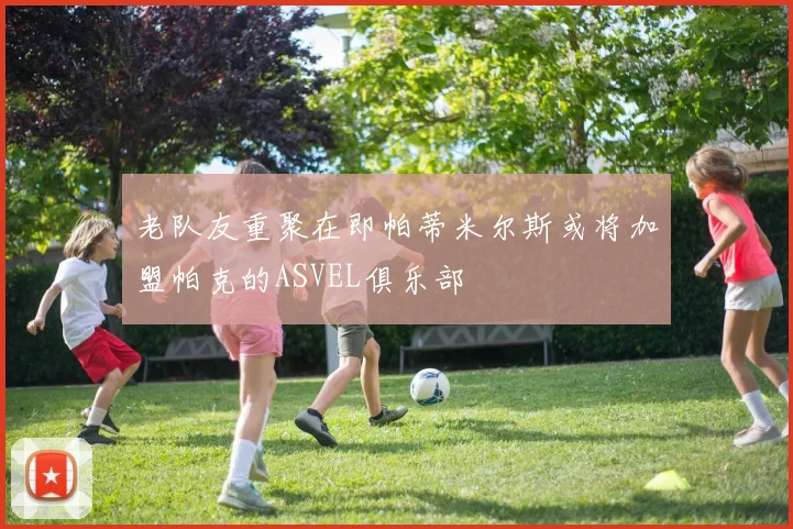 老队友重聚在即帕蒂米尔斯或将加盟帕克的ASVEL俱乐部